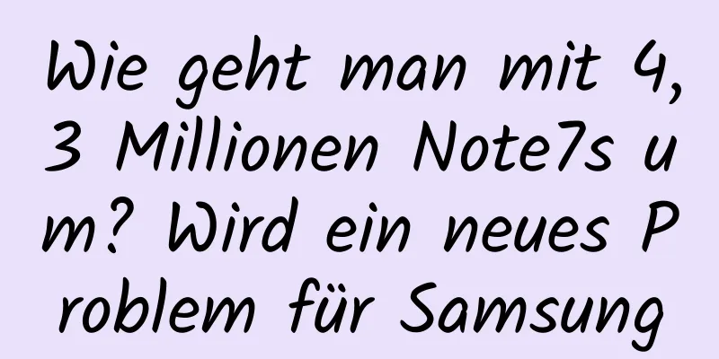 Wie geht man mit 4,3 Millionen Note7s um? Wird ein neues Problem für Samsung