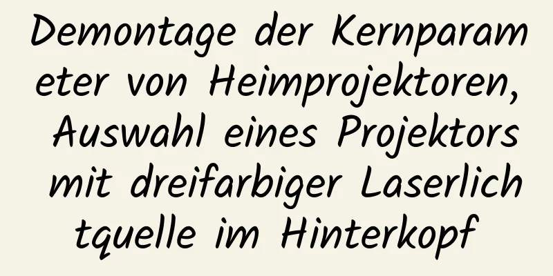 Demontage der Kernparameter von Heimprojektoren, Auswahl eines Projektors mit dreifarbiger Laserlichtquelle im Hinterkopf