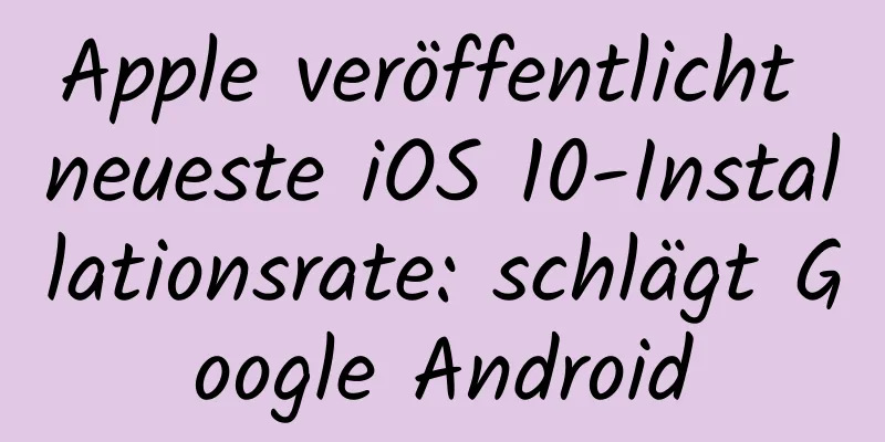 Apple veröffentlicht neueste iOS 10-Installationsrate: schlägt Google Android