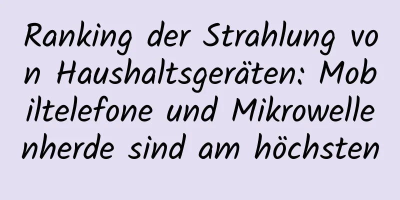 Ranking der Strahlung von Haushaltsgeräten: Mobiltelefone und Mikrowellenherde sind am höchsten