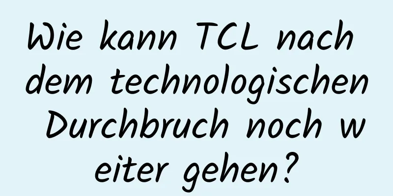 Wie kann TCL nach dem technologischen Durchbruch noch weiter gehen?