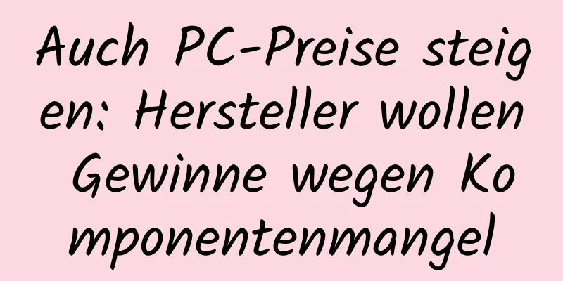 Auch PC-Preise steigen: Hersteller wollen Gewinne wegen Komponentenmangel