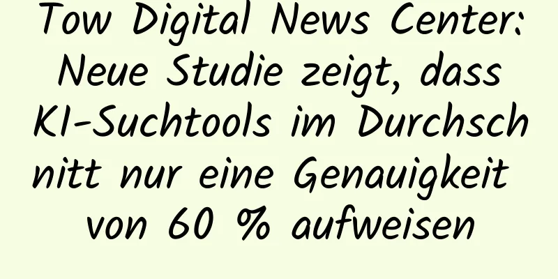 Tow Digital News Center: Neue Studie zeigt, dass KI-Suchtools im Durchschnitt nur eine Genauigkeit von 60 % aufweisen