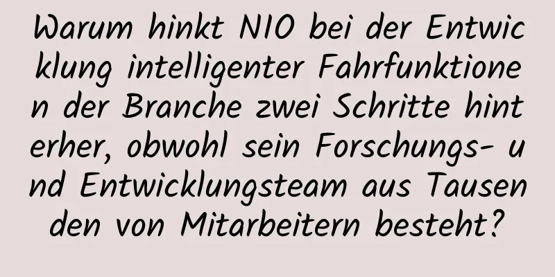 Warum hinkt NIO bei der Entwicklung intelligenter Fahrfunktionen der Branche zwei Schritte hinterher, obwohl sein Forschungs- und Entwicklungsteam aus Tausenden von Mitarbeitern besteht?