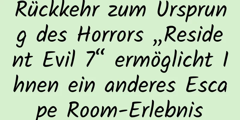 Rückkehr zum Ursprung des Horrors „Resident Evil 7“ ermöglicht Ihnen ein anderes Escape Room-Erlebnis