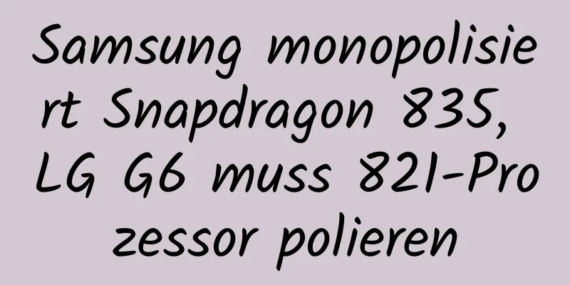 Samsung monopolisiert Snapdragon 835, LG G6 muss 821-Prozessor polieren