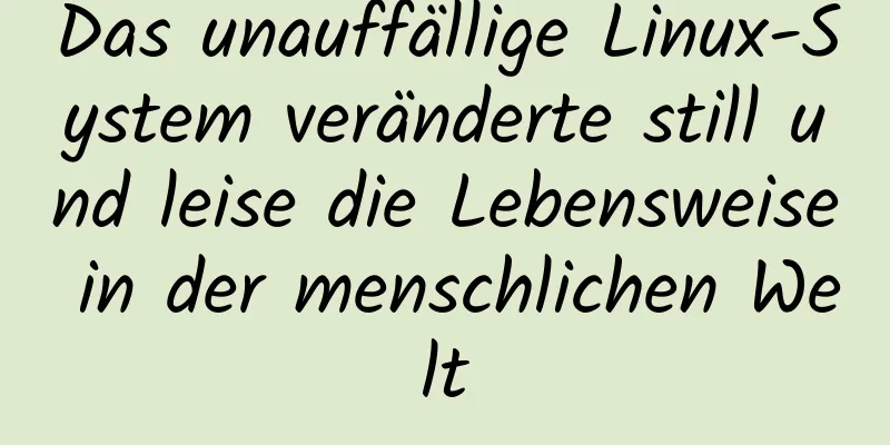 Das unauffällige Linux-System veränderte still und leise die Lebensweise in der menschlichen Welt
