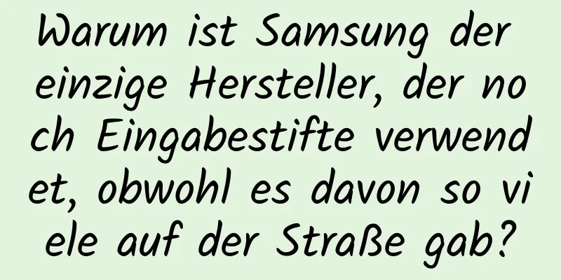 Warum ist Samsung der einzige Hersteller, der noch Eingabestifte verwendet, obwohl es davon so viele auf der Straße gab?