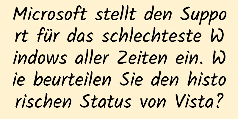 Microsoft stellt den Support für das schlechteste Windows aller Zeiten ein. Wie beurteilen Sie den historischen Status von Vista?