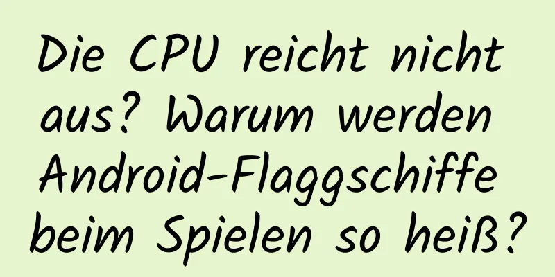 Die CPU reicht nicht aus? Warum werden Android-Flaggschiffe beim Spielen so heiß?
