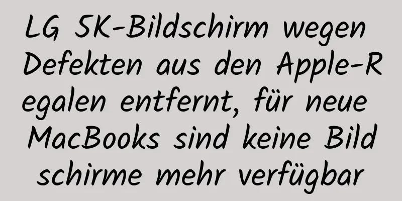 LG 5K-Bildschirm wegen Defekten aus den Apple-Regalen entfernt, für neue MacBooks sind keine Bildschirme mehr verfügbar