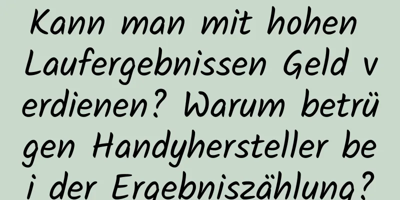 Kann man mit hohen Laufergebnissen Geld verdienen? Warum betrügen Handyhersteller bei der Ergebniszählung?
