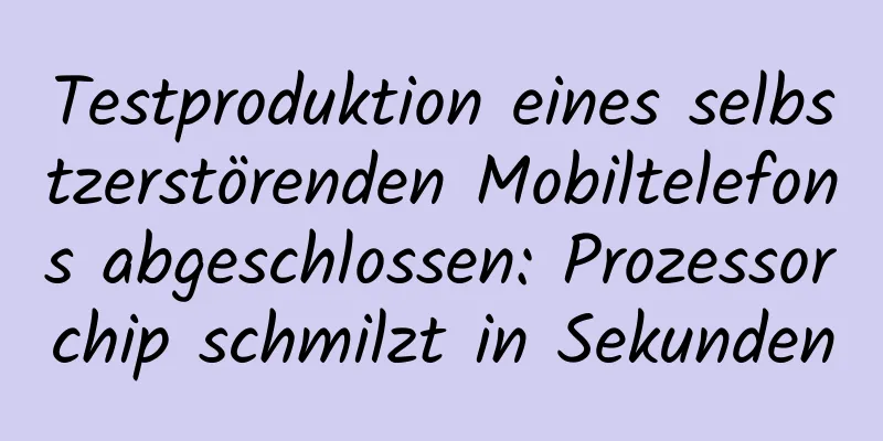 Testproduktion eines selbstzerstörenden Mobiltelefons abgeschlossen: Prozessorchip schmilzt in Sekunden
