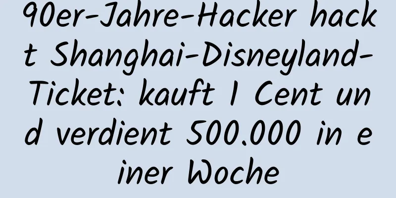 90er-Jahre-Hacker hackt Shanghai-Disneyland-Ticket: kauft 1 Cent und verdient 500.000 in einer Woche