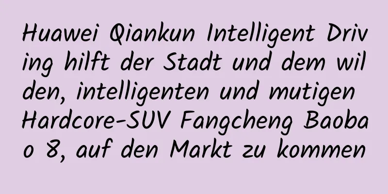 Huawei Qiankun Intelligent Driving hilft der Stadt und dem wilden, intelligenten und mutigen Hardcore-SUV Fangcheng Baobao 8, auf den Markt zu kommen