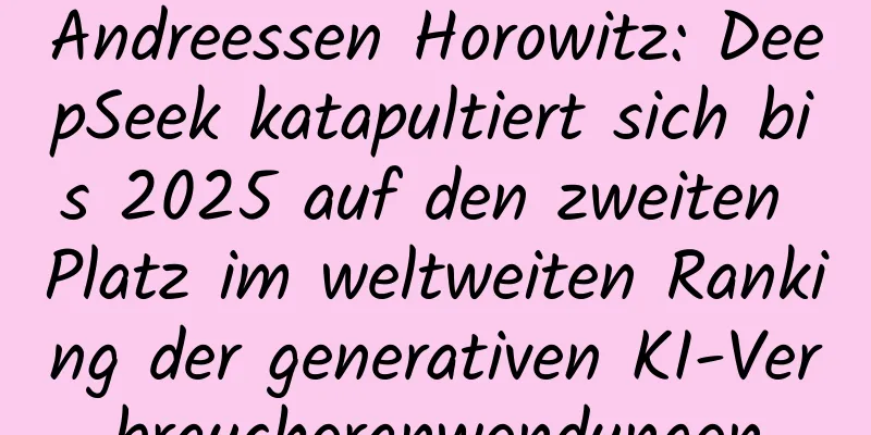 Andreessen Horowitz: DeepSeek katapultiert sich bis 2025 auf den zweiten Platz im weltweiten Ranking der generativen KI-Verbraucheranwendungen