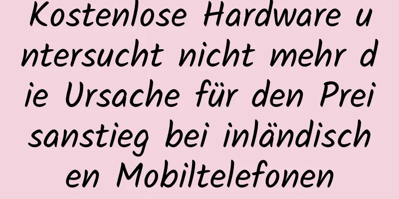 Kostenlose Hardware untersucht nicht mehr die Ursache für den Preisanstieg bei inländischen Mobiltelefonen