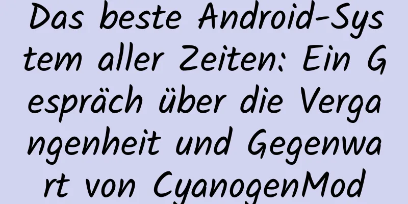 Das beste Android-System aller Zeiten: Ein Gespräch über die Vergangenheit und Gegenwart von CyanogenMod