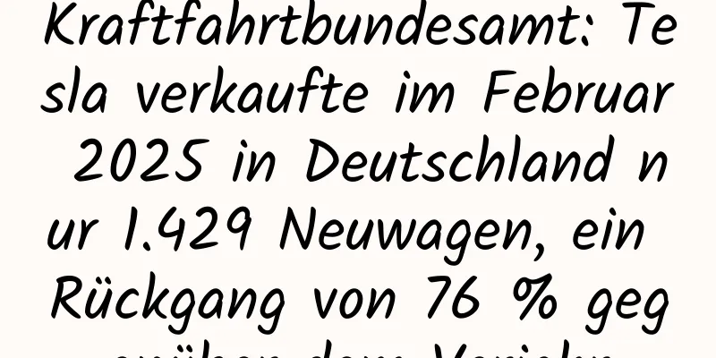 Kraftfahrtbundesamt: Tesla verkaufte im Februar 2025 in Deutschland nur 1.429 Neuwagen, ein Rückgang von 76 % gegenüber dem Vorjahr