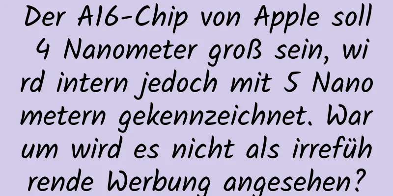Der A16-Chip von Apple soll 4 Nanometer groß sein, wird intern jedoch mit 5 Nanometern gekennzeichnet. Warum wird es nicht als irreführende Werbung angesehen?