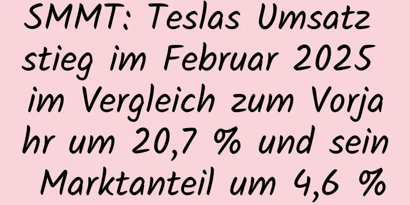 SMMT: Teslas Umsatz stieg im Februar 2025 im Vergleich zum Vorjahr um 20,7 % und sein Marktanteil um 4,6 %