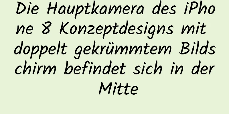 Die Hauptkamera des iPhone 8 Konzeptdesigns mit doppelt gekrümmtem Bildschirm befindet sich in der Mitte