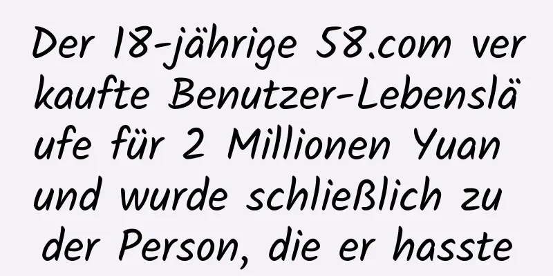 Der 18-jährige 58.com verkaufte Benutzer-Lebensläufe für 2 Millionen Yuan und wurde schließlich zu der Person, die er hasste