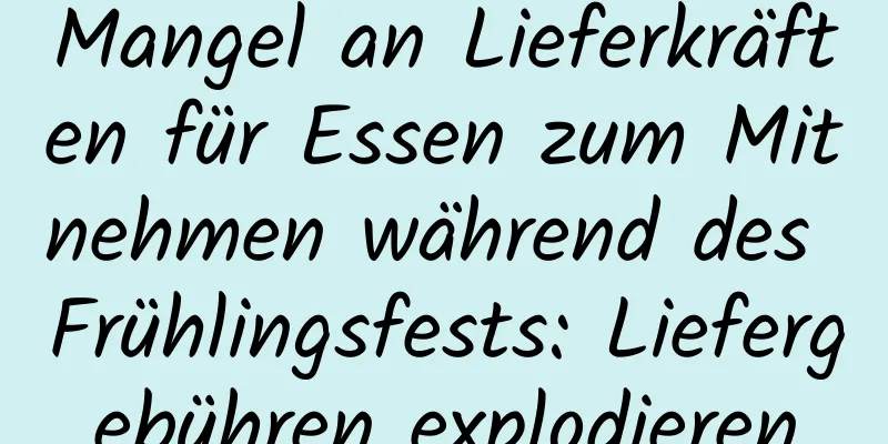 Mangel an Lieferkräften für Essen zum Mitnehmen während des Frühlingsfests: Liefergebühren explodieren