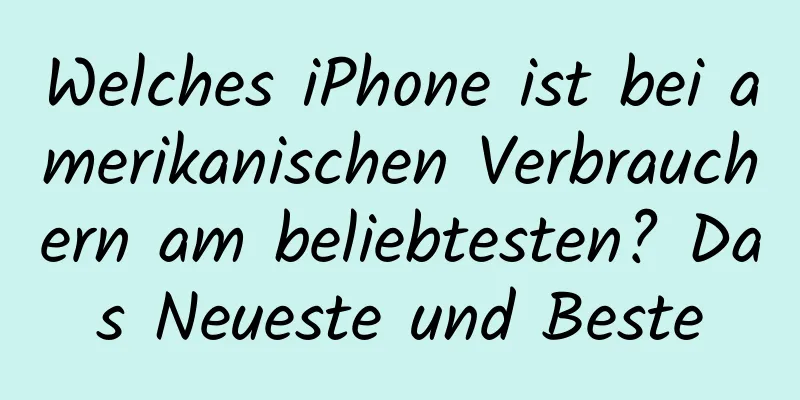 Welches iPhone ist bei amerikanischen Verbrauchern am beliebtesten? Das Neueste und Beste