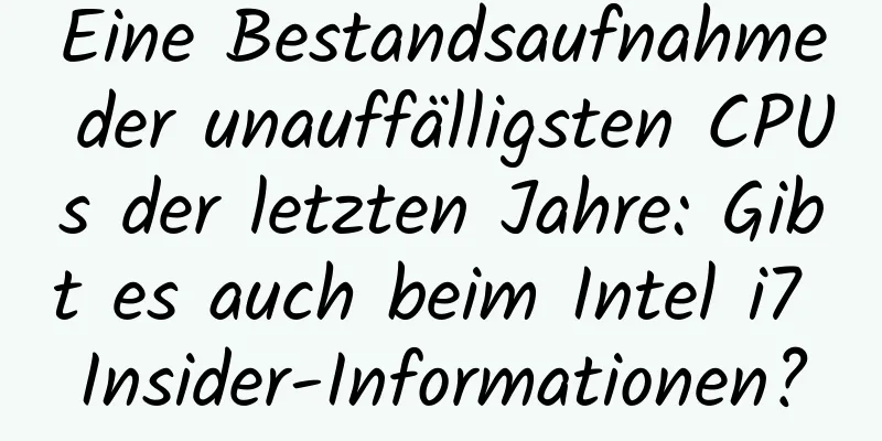 Eine Bestandsaufnahme der unauffälligsten CPUs der letzten Jahre: Gibt es auch beim Intel i7 Insider-Informationen?