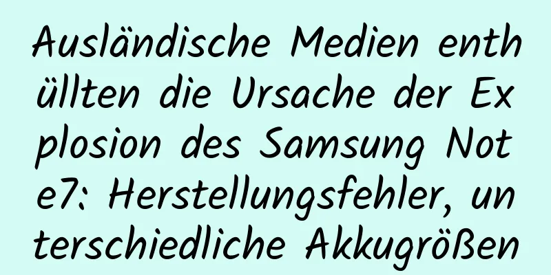Ausländische Medien enthüllten die Ursache der Explosion des Samsung Note7: Herstellungsfehler, unterschiedliche Akkugrößen