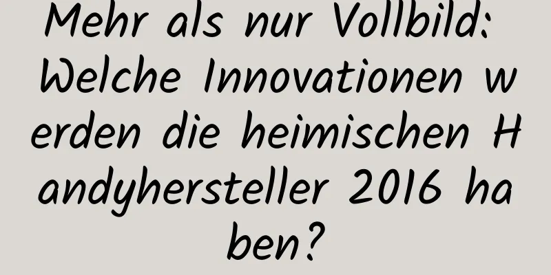 Mehr als nur Vollbild: Welche Innovationen werden die heimischen Handyhersteller 2016 haben?