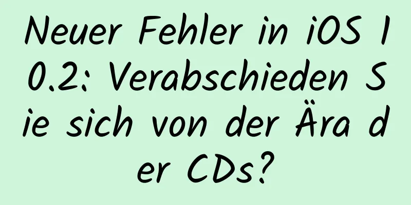 Neuer Fehler in iOS 10.2: Verabschieden Sie sich von der Ära der CDs?