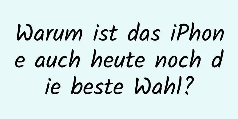 Warum ist das iPhone auch heute noch die beste Wahl?
