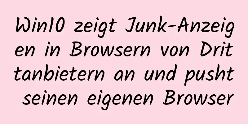 Win10 zeigt Junk-Anzeigen in Browsern von Drittanbietern an und pusht seinen eigenen Browser