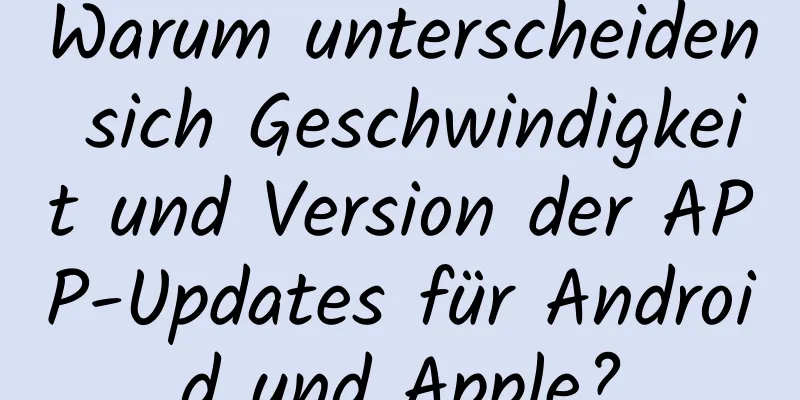 Warum unterscheiden sich Geschwindigkeit und Version der APP-Updates für Android und Apple?