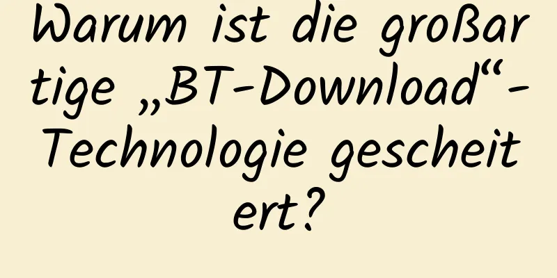 Warum ist die großartige „BT-Download“-Technologie gescheitert?
