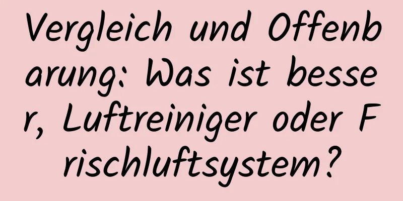 Vergleich und Offenbarung: Was ist besser, Luftreiniger oder Frischluftsystem?