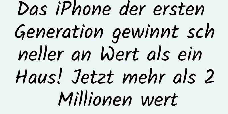 Das iPhone der ersten Generation gewinnt schneller an Wert als ein Haus! Jetzt mehr als 2 Millionen wert