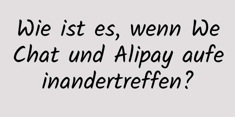 Wie ist es, wenn WeChat und Alipay aufeinandertreffen?