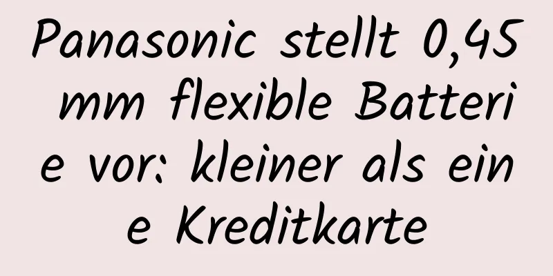 Panasonic stellt 0,45 mm flexible Batterie vor: kleiner als eine Kreditkarte