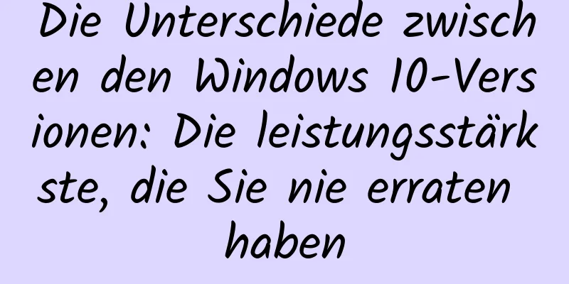Die Unterschiede zwischen den Windows 10-Versionen: Die leistungsstärkste, die Sie nie erraten haben