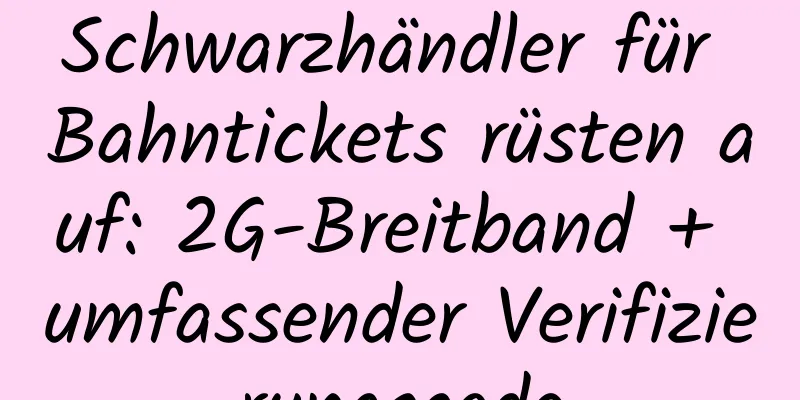 Schwarzhändler für Bahntickets rüsten auf: 2G-Breitband + umfassender Verifizierungscode