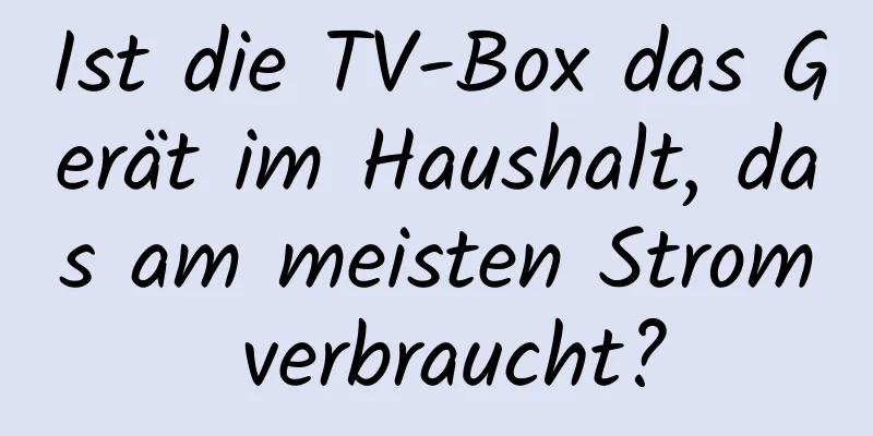 Ist die TV-Box das Gerät im Haushalt, das am meisten Strom verbraucht?