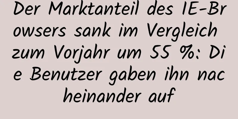 Der Marktanteil des IE-Browsers sank im Vergleich zum Vorjahr um 55 %: Die Benutzer gaben ihn nacheinander auf