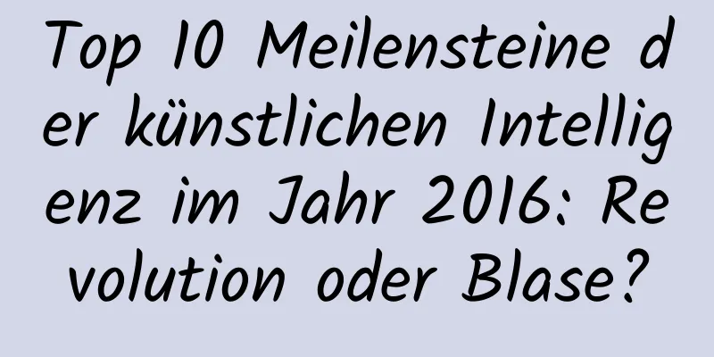 Top 10 Meilensteine ​​der künstlichen Intelligenz im Jahr 2016: Revolution oder Blase?
