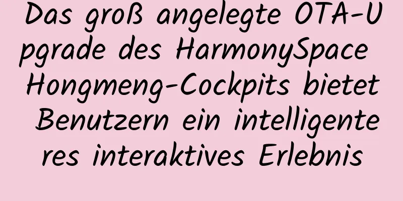Das groß angelegte OTA-Upgrade des HarmonySpace Hongmeng-Cockpits bietet Benutzern ein intelligenteres interaktives Erlebnis