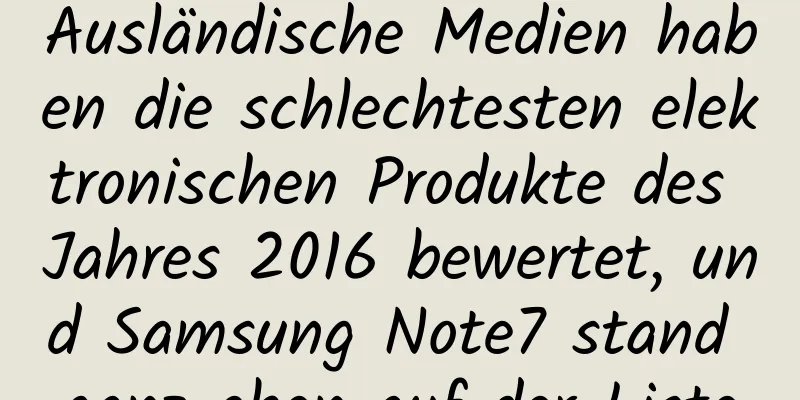 Ausländische Medien haben die schlechtesten elektronischen Produkte des Jahres 2016 bewertet, und Samsung Note7 stand ganz oben auf der Liste