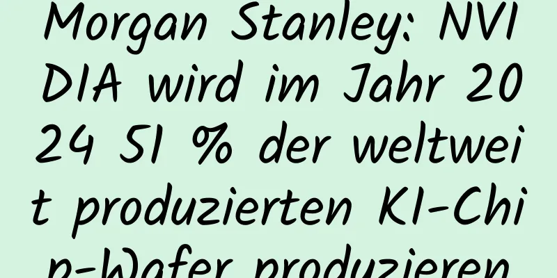 Morgan Stanley: NVIDIA wird im Jahr 2024 51 % der weltweit produzierten KI-Chip-Wafer produzieren