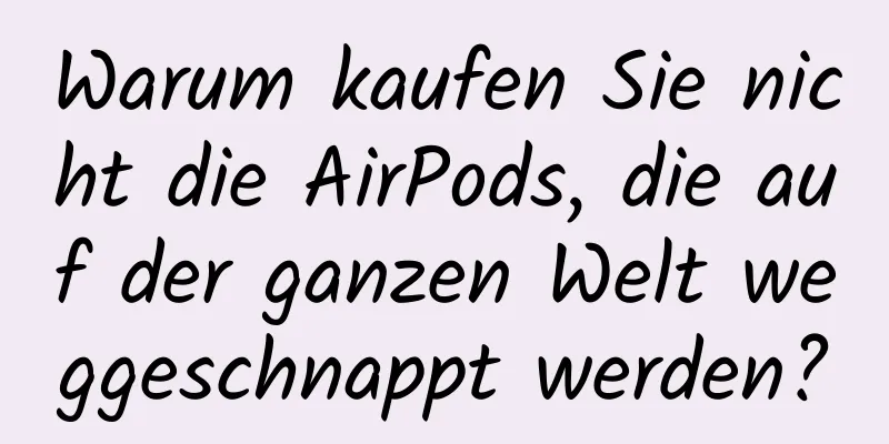 Warum kaufen Sie nicht die AirPods, die auf der ganzen Welt weggeschnappt werden?